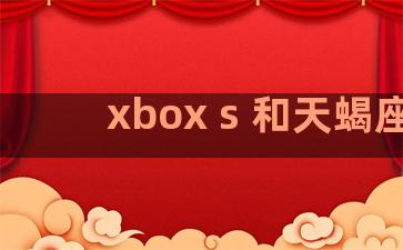 xbox s 和天蝎座